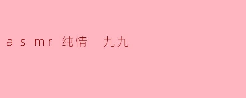 asmr纯情 九九